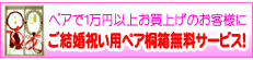 ペアで１万円以上お買い上げのお客様にご結婚祝い用桐箱無料サービス！